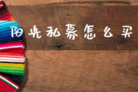 阳光私募怎么买_https://www.apanben.com_期货学院_第1张