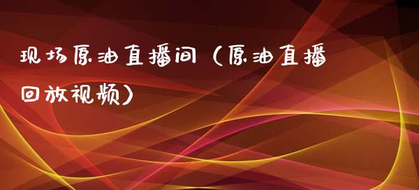现场原油直播间（原油直播回放视频）_https://www.apanben.com_在线喊单_第1张