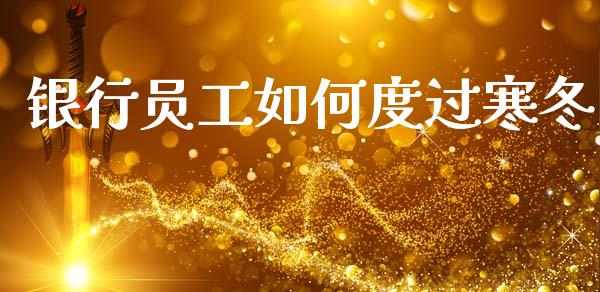 银行员工如何度过寒冬_https://www.apanben.com_股市分析_第1张