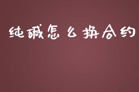 纯碱怎么换合约_https://www.apanben.com_国际期货_第1张