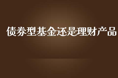 债券型基金还是理财产品_https://www.apanben.com_国际财经_第1张