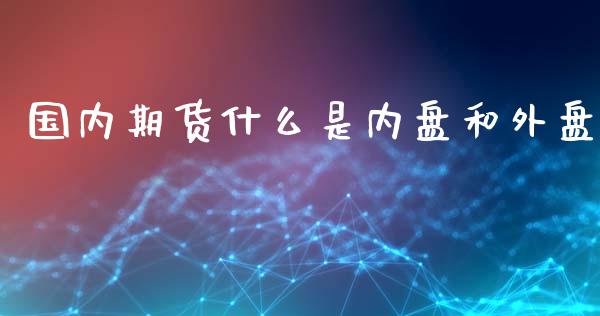 国内期货什么是内盘和外盘_https://www.apanben.com_国际期货_第1张