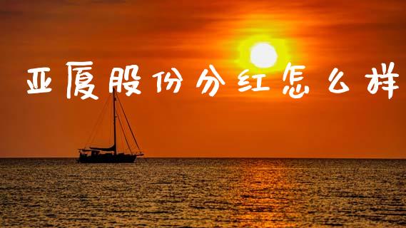 亚厦股份分红怎么样_https://www.apanben.com_国际财经_第1张