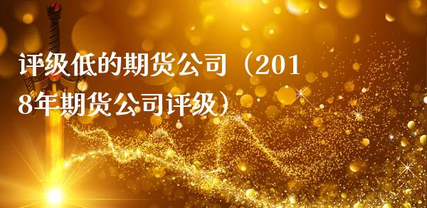 评级低的期货公司（2018年期货公司评级）_https://www.apanben.com_国际期货_第1张