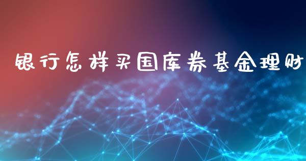 银行怎样买国库券基金理财_https://www.apanben.com_国际财经_第1张