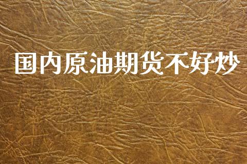 国内原油期货不好炒_https://www.apanben.com_国际财经_第1张