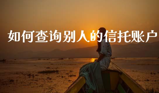 如何查询别人的信托账户_https://www.apanben.com_国际财经_第1张