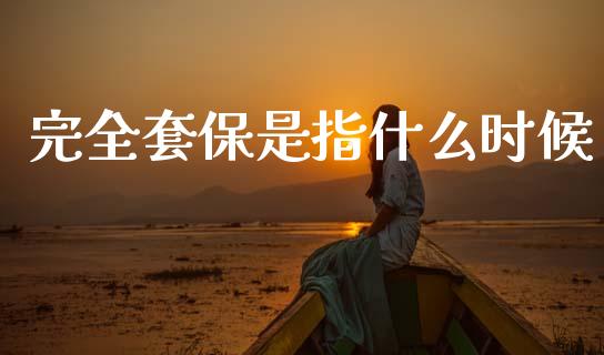 完全套保是指什么时候_https://www.apanben.com_国际期货_第1张