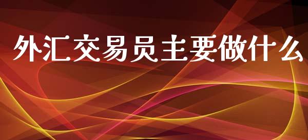 外汇交易员主要做什么_https://www.apanben.com_国际财经_第1张