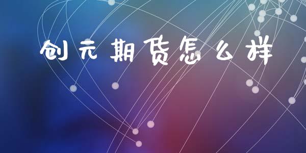 创元期货怎么样_https://www.apanben.com_股市指导_第1张