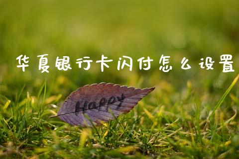 华夏银行卡闪付怎么设置_https://www.apanben.com_国际财经_第1张