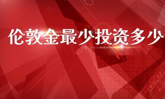 伦敦金最少投资多少_https://www.apanben.com_在线喊单_第1张