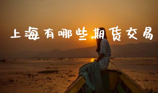 上海有哪些期货交易_https://www.apanben.com_在线喊单_第1张
