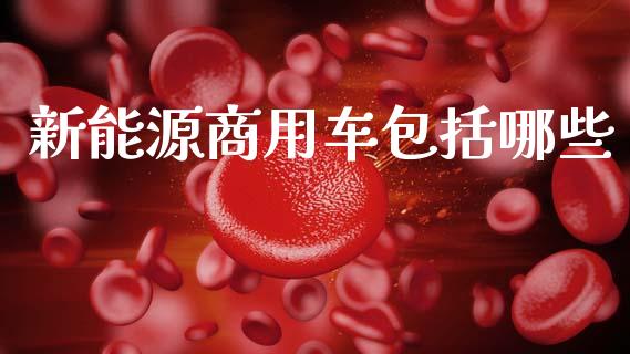 新能源商用车包括哪些_https://www.apanben.com_股市指导_第1张