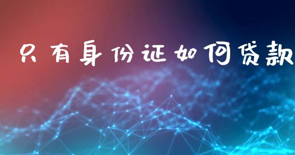 只有身份证如何贷款_https://www.apanben.com_期货学院_第1张