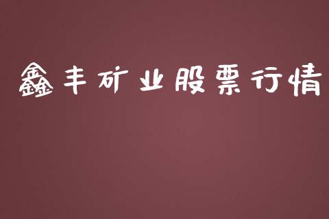 鑫丰矿业股票行情_https://www.apanben.com_股市指导_第1张