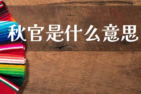 秋官是什么意思_https://www.apanben.com_在线喊单_第1张