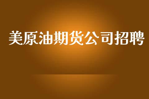 美原油期货公司招聘_https://www.apanben.com_财经资讯_第1张
