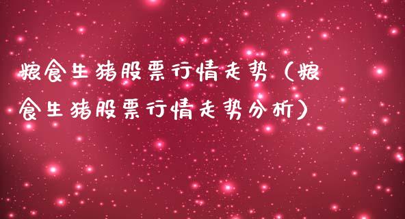 粮食生猪股票行情走势（粮食生猪股票行情走势分析）_https://www.apanben.com_股市指导_第1张