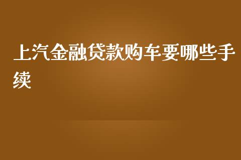 上汽金融贷款购车要哪些手续_https://www.apanben.com_国际财经_第1张