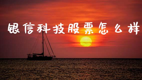 银信科技股票怎么样_https://www.apanben.com_国际财经_第1张