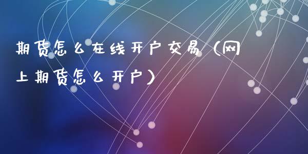 期货怎么在线开户交易（网上期货怎么开户）_https://www.apanben.com_在线喊单_第1张