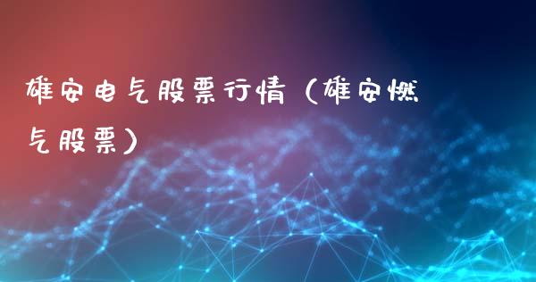 雄安电气股票行情（雄安燃气股票）_https://www.apanben.com_股市指导_第1张