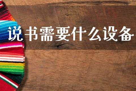 说书需要什么设备_https://www.apanben.com_期货学院_第1张