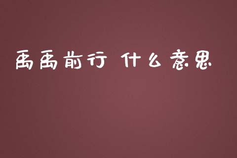 禹禹前行 什么意思_https://www.apanben.com_股票怎么玩_第1张