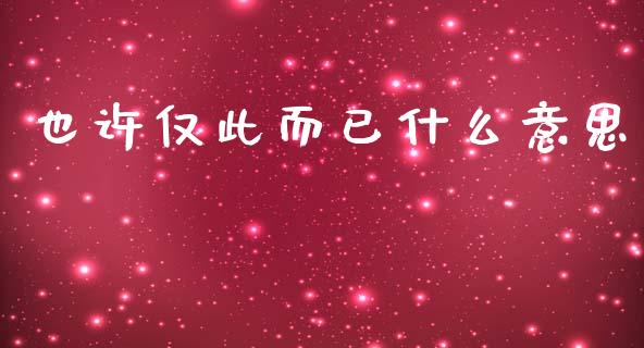 也许仅此而已什么意思_https://www.apanben.com_在线喊单_第1张