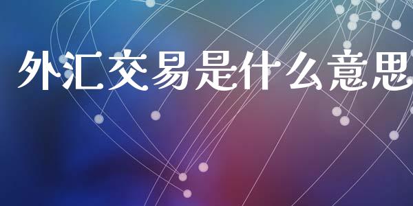 外汇交易是什么意思_https://www.apanben.com_股市指导_第1张