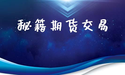 秘籍期货交易_https://www.apanben.com_股票怎么玩_第1张