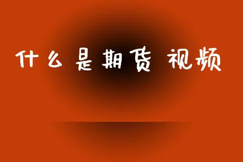 什么是期货 视频_https://www.apanben.com_股市分析_第1张