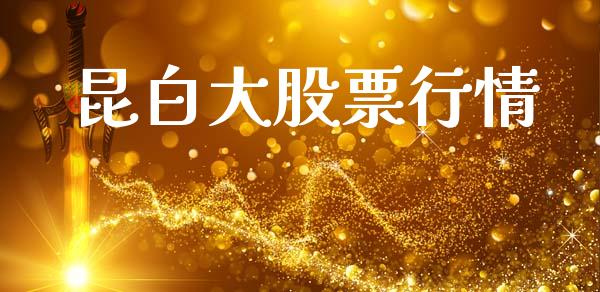 昆白大股票行情_https://www.apanben.com_股市指导_第1张