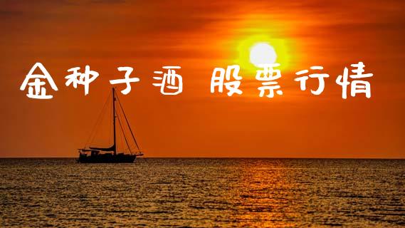 金种子酒 股票行情_https://www.apanben.com_股市指导_第1张