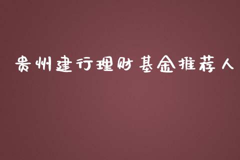 贵州建行理财基金推荐人_https://www.apanben.com_财经资讯_第1张