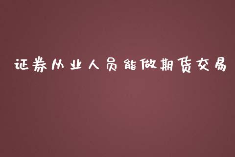 证券从业人员能做期货交易_https://www.apanben.com_股市指导_第1张