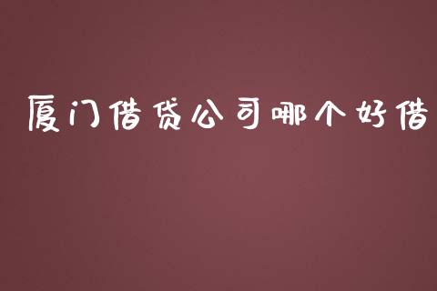 厦门借贷公司哪个好借_https://www.apanben.com_财经资讯_第1张