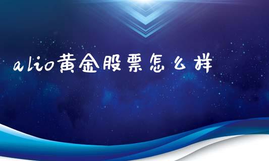 alio黄金股票怎么样_https://www.apanben.com_股市分析_第1张