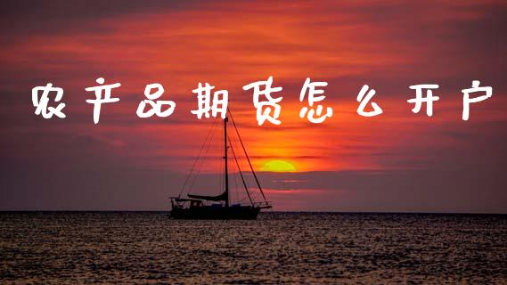 农产品期货怎么开户_https://www.apanben.com_国际期货_第1张
