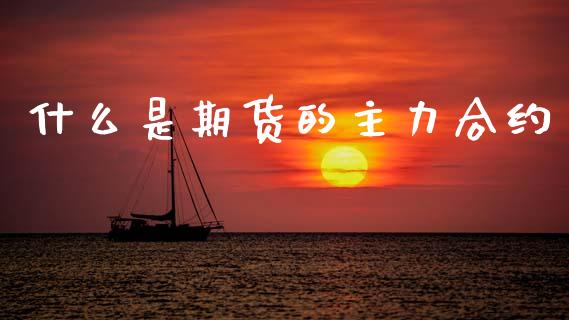 什么是期货的主力合约_https://www.apanben.com_国际财经_第1张