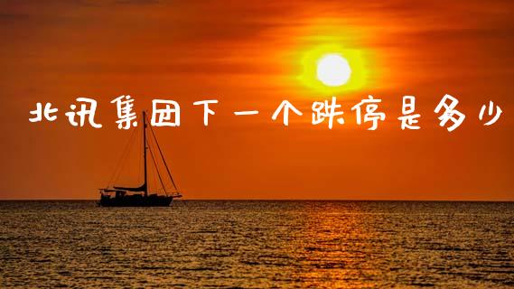 北讯集团下一个跌停是多少_https://www.apanben.com_股市指导_第1张