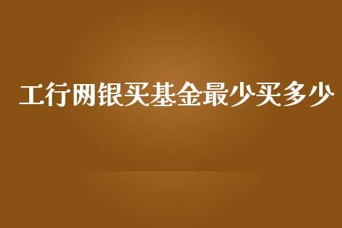 工行网银买基金最少买多少_https://www.apanben.com_国际期货_第1张