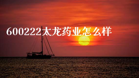 600222太龙药业怎么样_https://www.apanben.com_国际财经_第1张