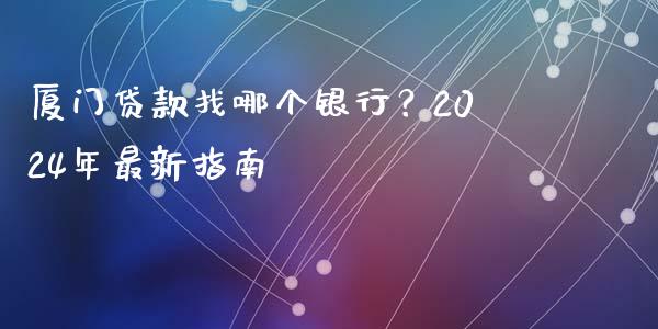 厦门贷款找哪个银行？2024年最新指南_https://www.apanben.com_股市指导_第1张