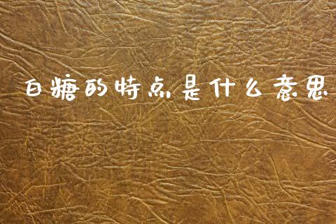白糖的特点是什么意思_https://www.apanben.com_股票怎么玩_第1张