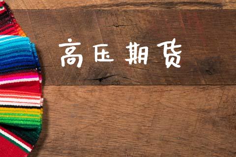 高压期货_https://www.apanben.com_国际期货_第1张