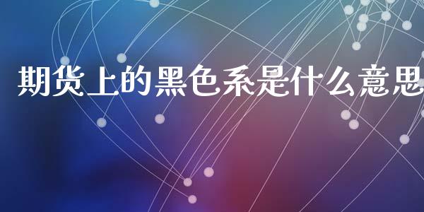期货上的黑色系是什么意思_https://www.apanben.com_股市指导_第1张