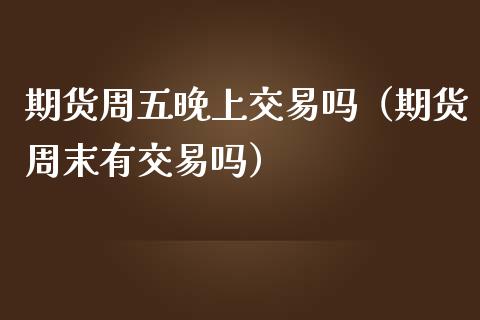 期货周五晚上交易吗（期货周末有交易吗）_https://www.apanben.com_国际期货_第1张