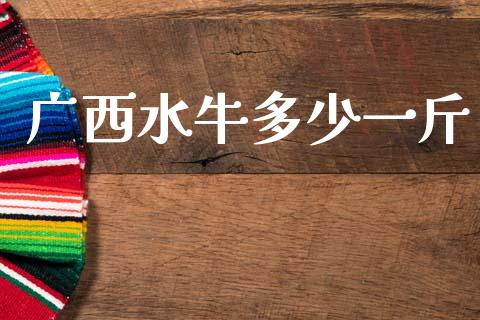 广西水牛多少一斤_https://www.apanben.com_国际期货_第1张